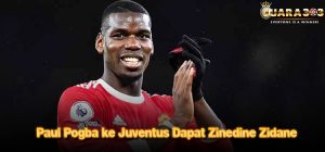 Paul Pogba ke Juventus Dapat Zinedine Zidane